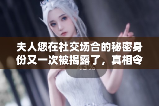 夫人您在社交场合的秘密身份又一次被揭露了，真相令人意外