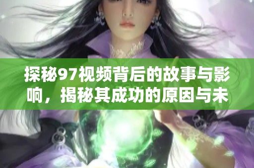 探秘97视频背后的故事与影响，揭秘其成功的原因与未来发展潜力