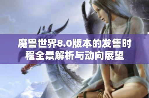 魔兽世界8.0版本的发售时程全景解析与动向展望