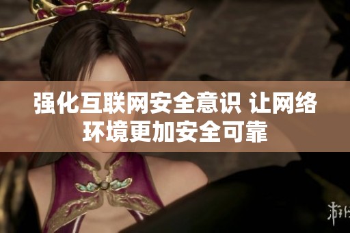 强化互联网安全意识 让网络环境更加安全可靠
