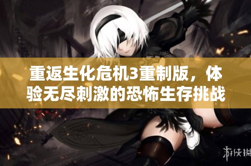 重返生化危机3重制版，体验无尽刺激的恐怖生存挑战