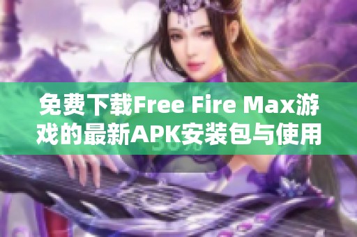 免费下载Free Fire Max游戏的最新APK安装包与使用指南