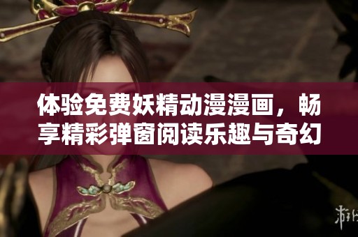 体验免费妖精动漫漫画，畅享精彩弹窗阅读乐趣与奇幻冒险之旅