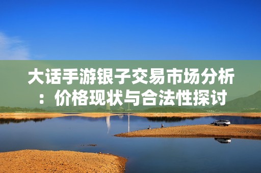 大话手游银子交易市场分析：价格现状与合法性探讨