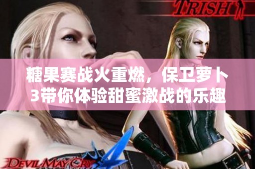 糖果赛战火重燃，保卫萝卜3带你体验甜蜜激战的乐趣