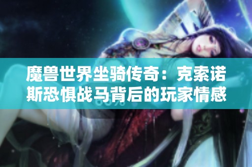 魔兽世界坐骑传奇：克索诺斯恐惧战马背后的玩家情感与故事