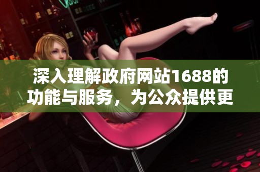 深入理解政府网站1688的功能与服务，为公众提供更加便利的信息平台