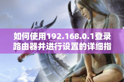 如何使用192.168.0.1登录路由器并进行设置的详细指南