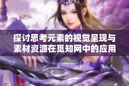 探讨思考元素的视觉呈现与素材资源在觅知网中的应用价值
