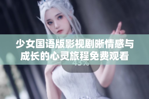 少女国语版影视剧晰情感与成长的心灵旅程免费观看