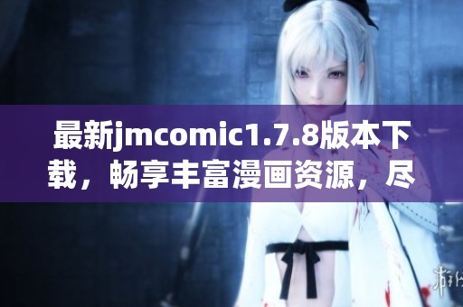 最新jmcomic1.7.8版本下载，畅享丰富漫画资源，尽在掌握中