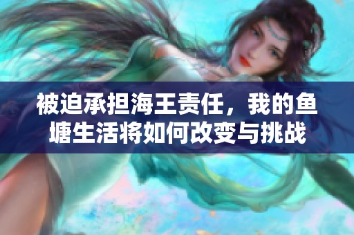 被迫承担海王责任，我的鱼塘生活将如何改变与挑战
