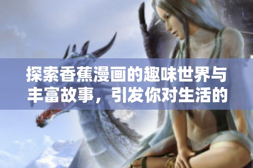 探索香蕉漫画的趣味世界与丰富故事，引发你对生活的深思与微笑