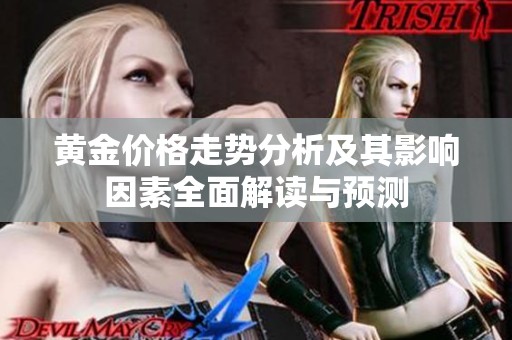 黄金价格走势分析及其影响因素全面解读与预测