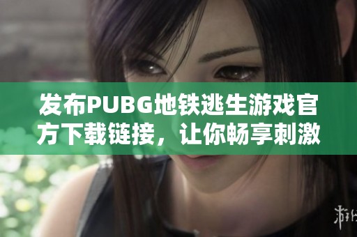 发布PUBG地铁逃生游戏官方下载链接，让你畅享刺激的战斗体验