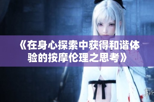 《在身心探索中获得和谐体验的按摩伦理之思考》