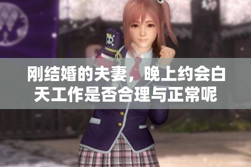 刚结婚的夫妻，晚上约会白天工作是否合理与正常呢
