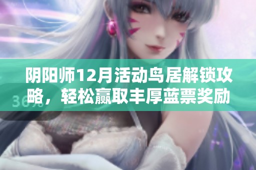 阴阳师12月活动鸟居解锁攻略，轻松赢取丰厚蓝票奖励！
