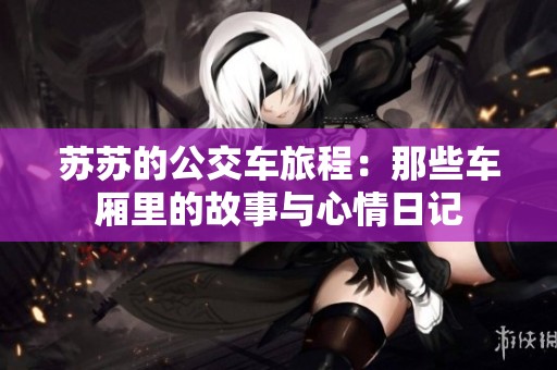 苏苏的公交车旅程：那些车厢里的故事与心情日记