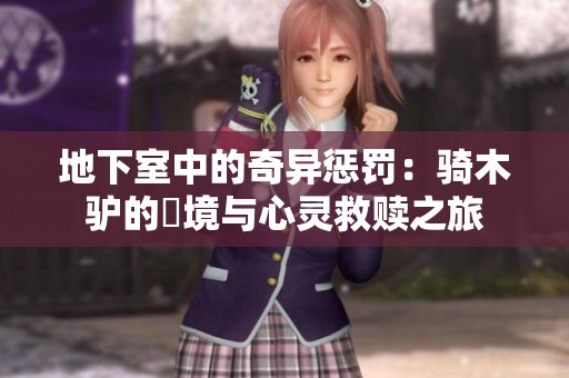 地下室中的奇异惩罚：骑木驴的囧境与心灵救赎之旅