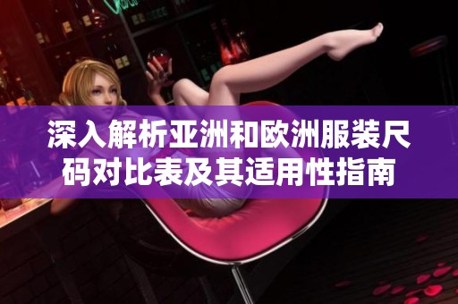 深入解析亚洲和欧洲服装尺码对比表及其适用性指南