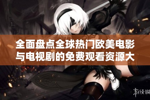 全面盘点全球热门欧美电影与电视剧的免费观看资源大全