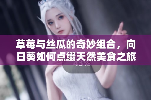 草莓与丝瓜的奇妙组合，向日葵如何点缀天然美食之旅