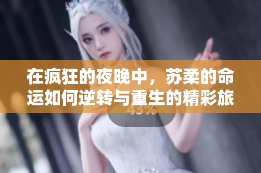 在疯狂的夜晚中，苏柔的命运如何逆转与重生的精彩旅程