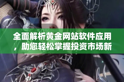 全面解析黄金网站软件应用，助您轻松掌握投资市场新机遇
