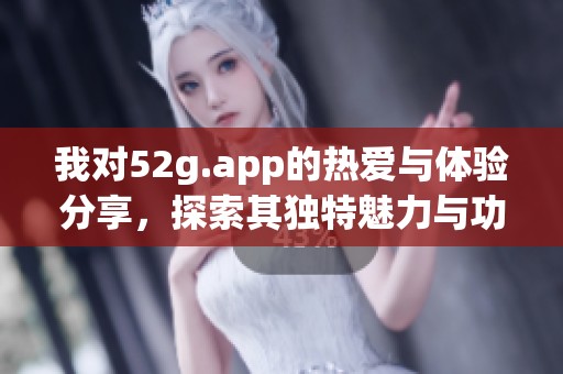 我对52g.app的热爱与体验分享，探索其独特魅力与功能