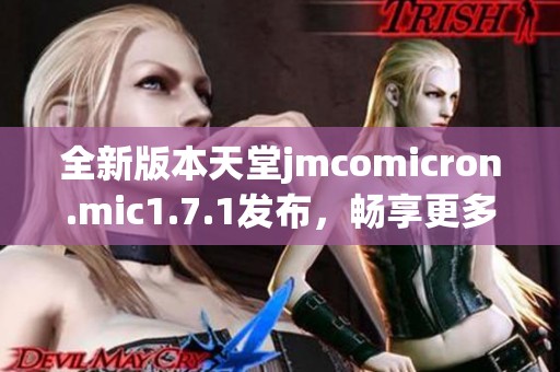 全新版本天堂jmcomicron.mic1.7.1发布，畅享更多精彩功能与体验