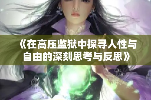 《在高压监狱中探寻人性与自由的深刻思考与反思》