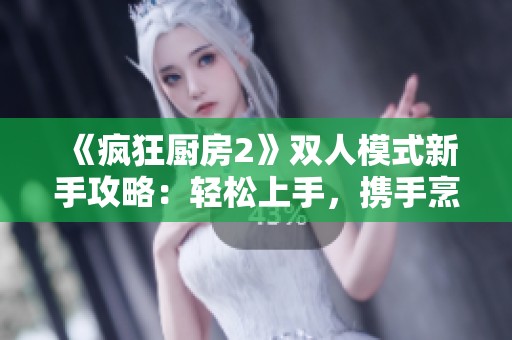 《疯狂厨房2》双人模式新手攻略：轻松上手，携手烹饪乐趣无限