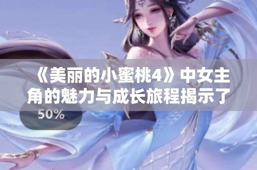 《美丽的小蜜桃4》中女主角的魅力与成长旅程揭示了什么秘密？