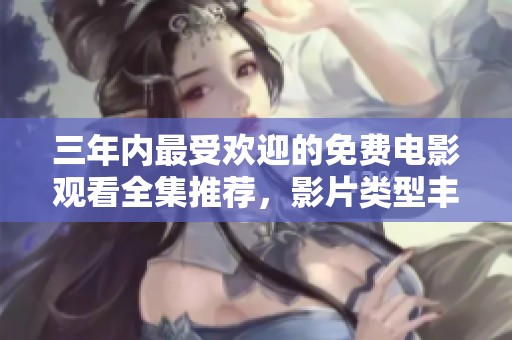 三年内最受欢迎的免费电影观看全集推荐，影片类型丰富多样
