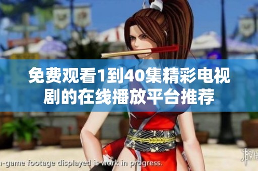 免费观看1到40集精彩电视剧的在线播放平台推荐