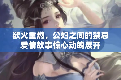 欲火重燃，公妇之间的禁忌爱情故事惊心动魄展开
