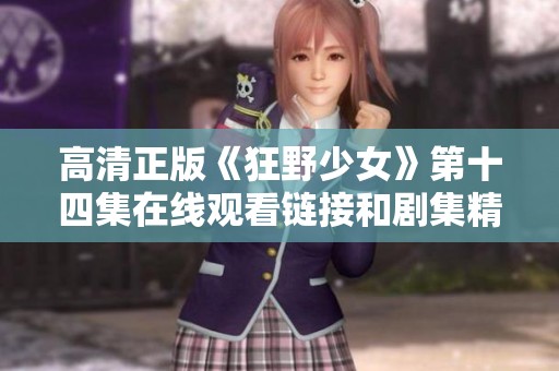 高清正版《狂野少女》第十四集在线观看链接和剧集精彩回顾分享