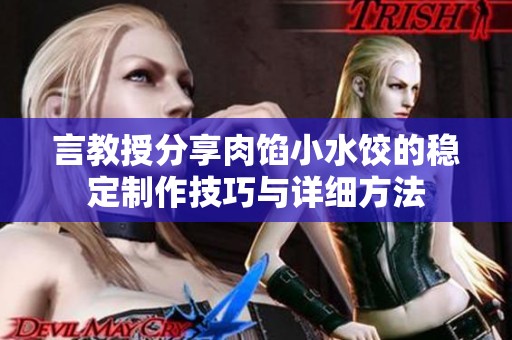 言教授分享肉馅小水饺的稳定制作技巧与详细方法