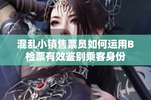 混乱小镇售票员如何运用B检票有效鉴别乘客身份