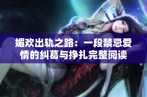 媚欢出轨之路：一段禁忌爱情的纠葛与挣扎完整阅读