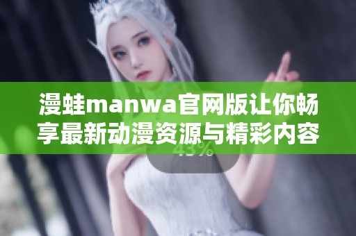 漫蛙manwa官网版让你畅享最新动漫资源与精彩内容体验