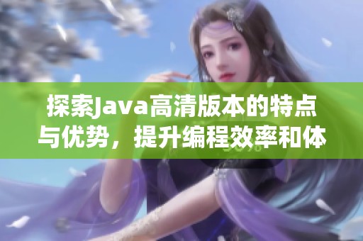 探索Java高清版本的特点与优势，提升编程效率和体验