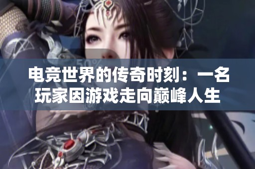 电竞世界的传奇时刻：一名玩家因游戏走向巅峰人生