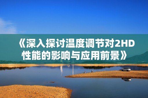 《深入探讨温度调节对2HD性能的影响与应用前景》