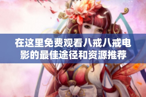 在这里免费观看八戒八戒电影的最佳途径和资源推荐