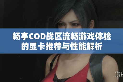 畅享COD战区流畅游戏体验的显卡推荐与性能解析