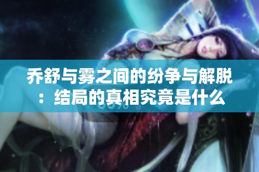 乔舒与雾之间的纷争与解脱：结局的真相究竟是什么