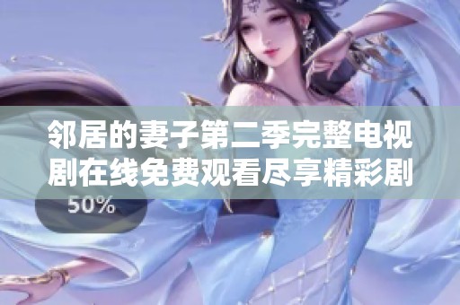 邻居的妻子第二季完整电视剧在线免费观看尽享精彩剧情与情感纠葛