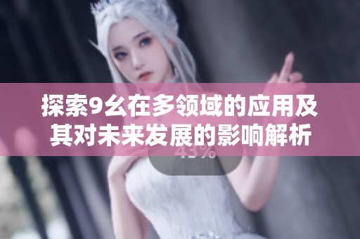 探索9幺在多领域的应用及其对未来发展的影响解析
